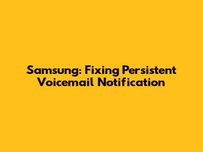 Samsung: Fixing Persistent Voicemail Notification