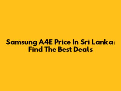 Samsung A4E Price In Sri Lanka: Find The Best Deals