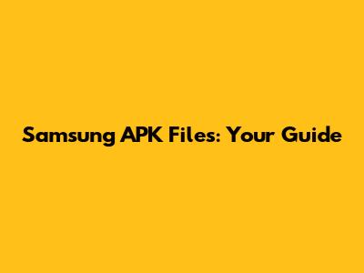 Samsung APK Files: Your Guide