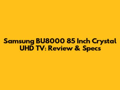 Samsung BU8000 85 Inch Crystal UHD TV: Review & Specs