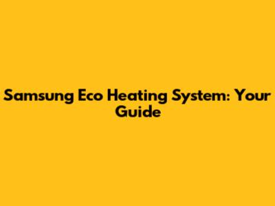 Samsung Eco Heating System: Your Guide