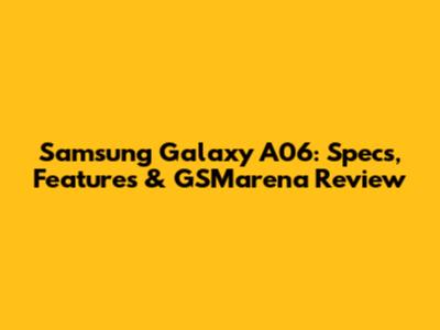 Samsung Galaxy A06: Specs, Features & GSMarena Review