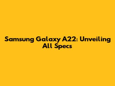 Samsung Galaxy A22: Unveiling All Specs