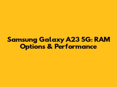 Samsung Galaxy A23 5G: RAM Options & Performance