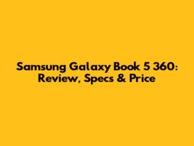 Samsung Galaxy Book 5 360: Review, Specs & Price