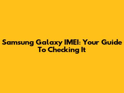 Samsung Galaxy IMEI: Your Guide To Checking It