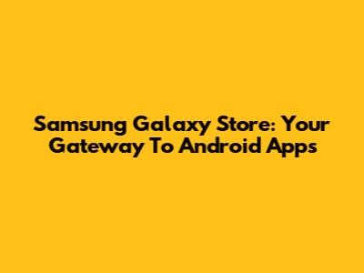 Samsung Galaxy Store: Your Gateway To Android Apps