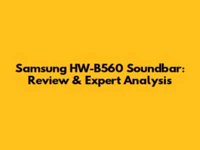 Samsung HW-B560 Soundbar: Review & Expert Analysis