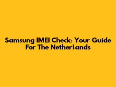 Samsung IMEI Check: Your Guide For The Netherlands