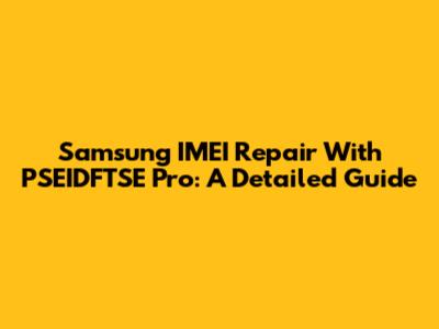 Samsung IMEI Repair With PSEIDFTSE Pro: A Detailed Guide