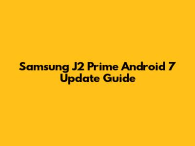 Samsung J2 Prime Android 7 Update Guide