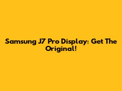 Samsung J7 Pro Display: Get The Original!