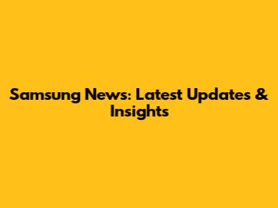 Samsung News: Latest Updates & Insights