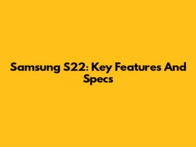 Samsung S22: Key Features And Specs