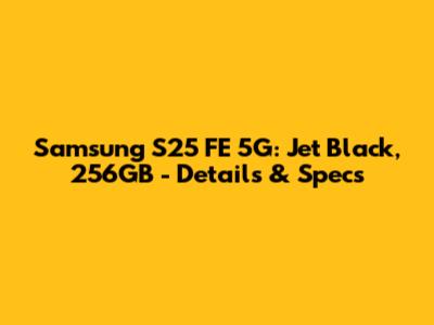 Samsung S25 FE 5G: Jet Black, 256GB - Details & Specs