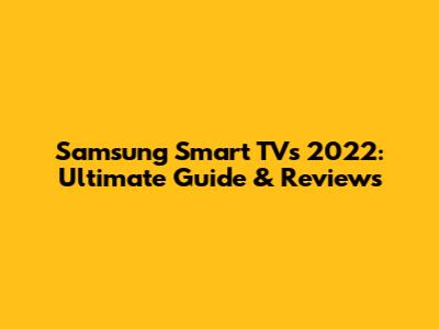Samsung Smart TVs 2022: Ultimate Guide & Reviews