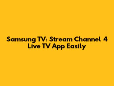 Samsung TV: Stream Channel 4 Live TV App Easily