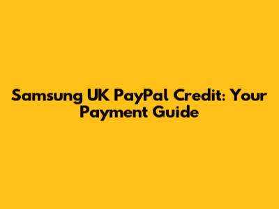 Samsung UK PayPal Credit: Your Payment Guide