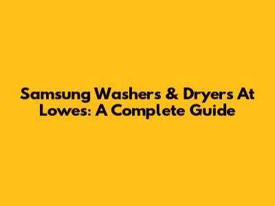 Samsung Washers & Dryers At Lowe's: A Complete Guide