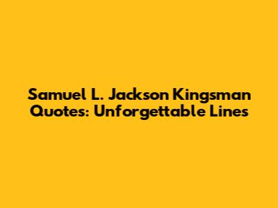 Samuel L. Jackson Kingsman Quotes: Unforgettable Lines