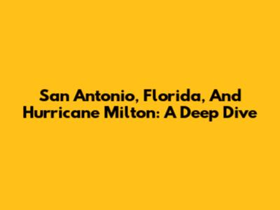 San Antonio, Florida, And Hurricane Milton: A Deep Dive