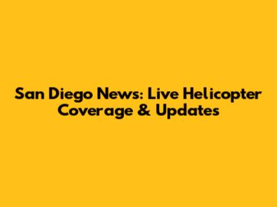 San Diego News: Live Helicopter Coverage & Updates