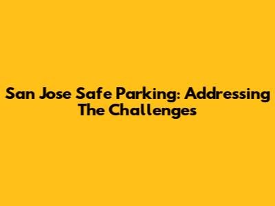 San Jose Safe Parking: Addressing The Challenges