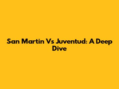 San Martin Vs Juventud: A Deep Dive