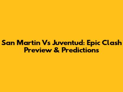 San Martin Vs Juventud: Epic Clash Preview & Predictions