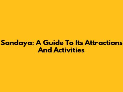 Sandaya: A Guide To Its Attractions And Activities