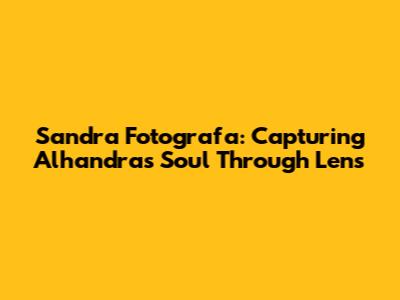 Sandra Fotografa: Capturing Alhandra's Soul Through Lens