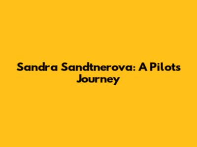 Sandra Sandtnerova: A Pilot's Journey