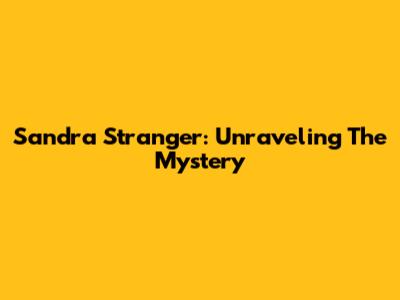 Sandra Stranger: Unraveling The Mystery