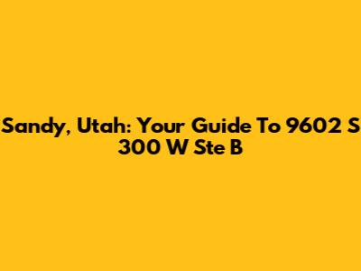 Sandy, Utah: Your Guide To 9602 S 300 W Ste B