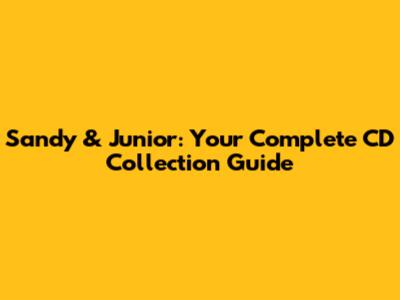 Sandy & Junior: Your Complete CD Collection Guide