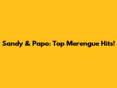 Sandy & Papo: Top Merengue Hits!