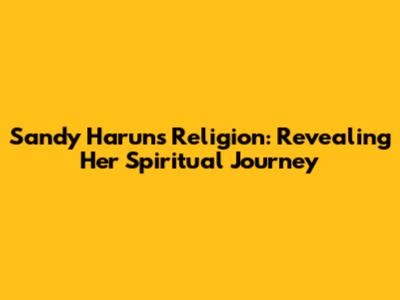 Sandy Harun's Religion: Revealing Her Spiritual Journey