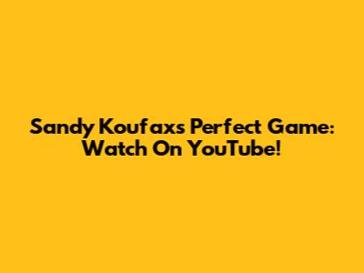Sandy Koufax's Perfect Game: Watch On YouTube!