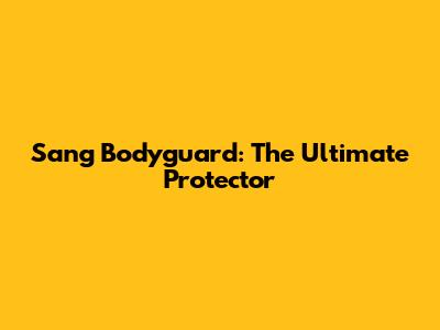 Sang Bodyguard: The Ultimate Protector