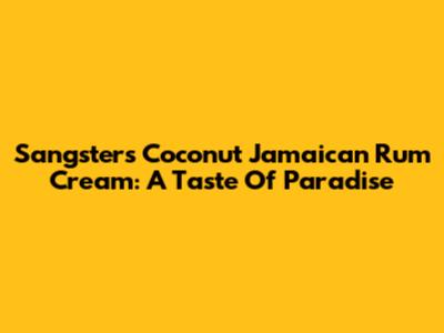 Sangster's Coconut Jamaican Rum Cream: A Taste Of Paradise