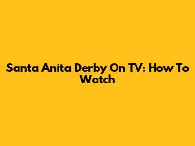 Santa Anita Derby On TV: How To Watch