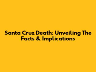Santa Cruz Death: Unveiling The Facts & Implications