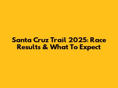Santa Cruz Trail 2025: Race Results & What To Expect