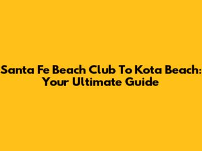 Santa Fe Beach Club To Kota Beach: Your Ultimate Guide