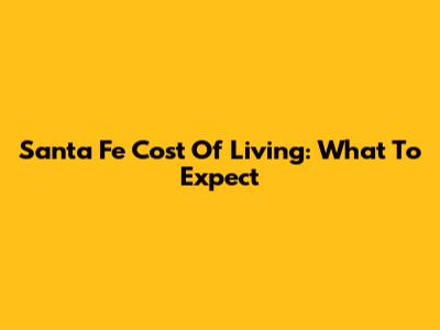 Santa Fe Cost Of Living: What To Expect