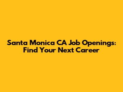 Santa Monica CA Job Openings: Find Your Next Career