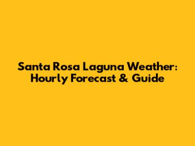 Santa Rosa Laguna Weather: Hourly Forecast & Guide