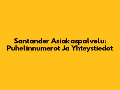 Santander Asiakaspalvelu: Puhelinnumerot Ja Yhteystiedot