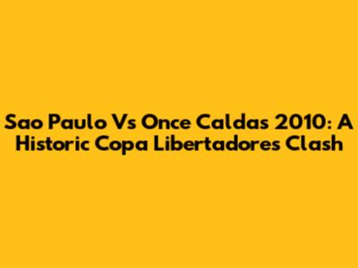 Sao Paulo Vs Once Caldas 2010: A Historic Copa Libertadores Clash