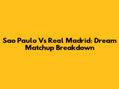 Sao Paulo Vs Real Madrid: Dream Matchup Breakdown